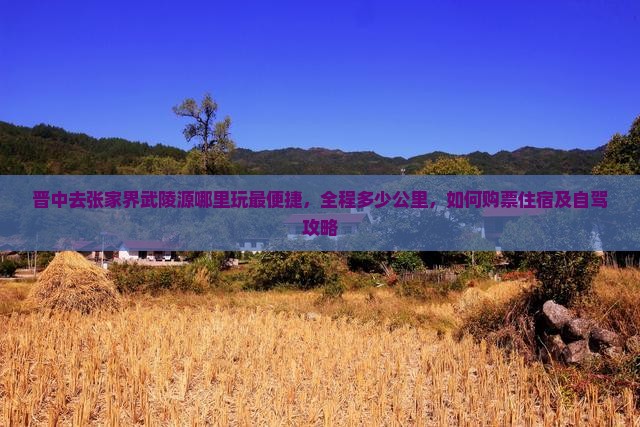 晋中去张家界武陵源哪里玩最便捷，全程多少公里，如何购票住宿及自驾攻略