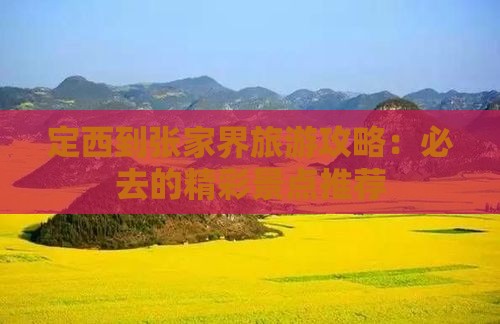 定西到张家界旅游攻略：必去的精彩景点推荐