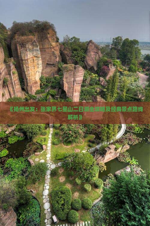 《扬州出发：张家界七星山二日游全攻略及经典景点路线解析》