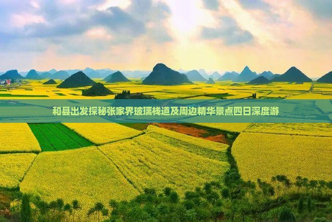 和县出发探秘张家界玻璃栈道及周边精华景点四日深度游