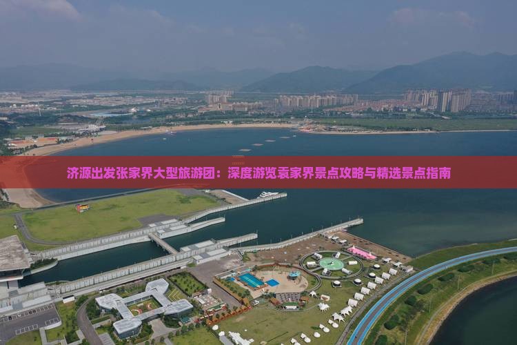 济源出发张家界大型旅游团：深度游览袁家界景点攻略与精选景点指南