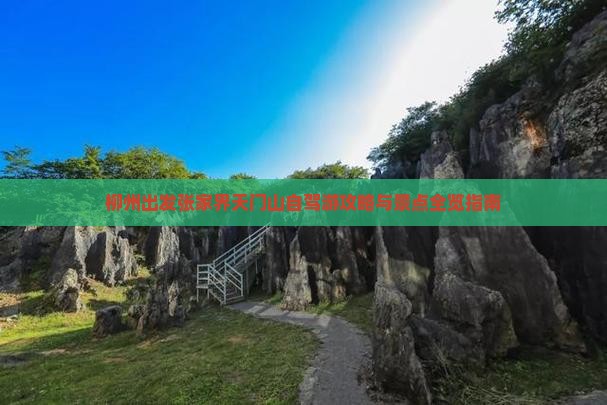 柳州出发张家界天门山自驾游攻略与景点全览指南