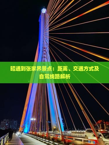 昭通到张家界景点：距离、交通方式及自驾线路解析