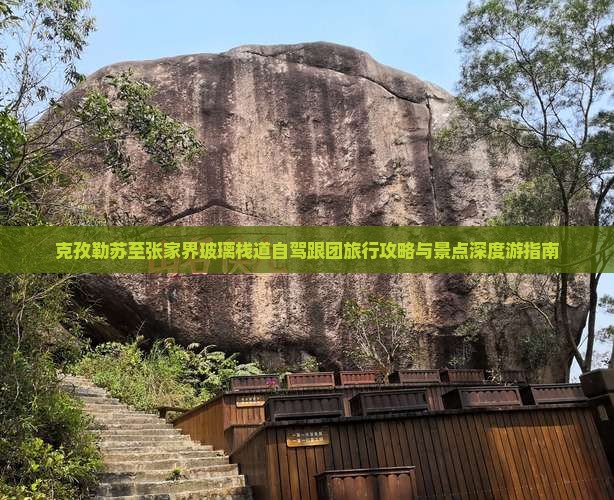 克孜勒苏至张家界玻璃栈道自驾跟团旅行攻略与景点深度游指南