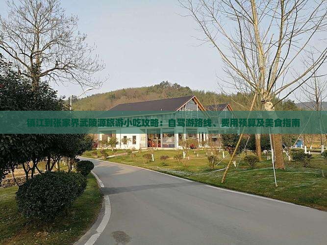 镇江到张家界武陵源旅游小吃攻略：自驾游路线、费用预算及美食指南