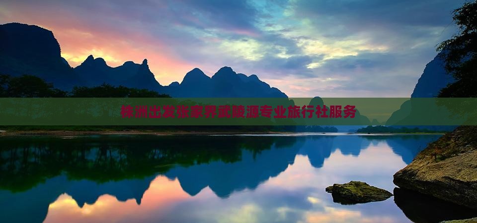 株洲出发张家界武陵源专业旅行社服务