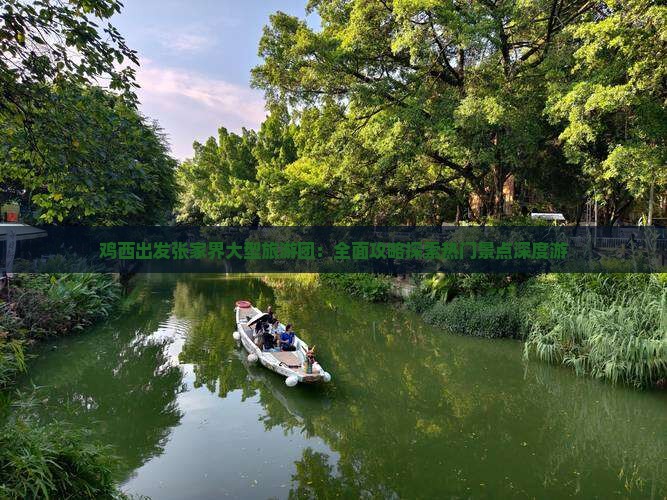 鸡西出发张家界大型旅游团：全面攻略探索热门景点深度游