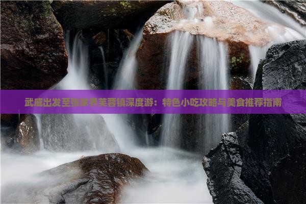 武威出发至张家界芙蓉镇深度游：特色小吃攻略与美食推荐指南