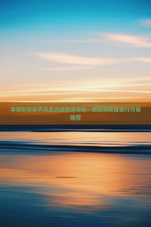 孝感到张家界凤凰古城旅游专线、跟团游及自由行方案推荐