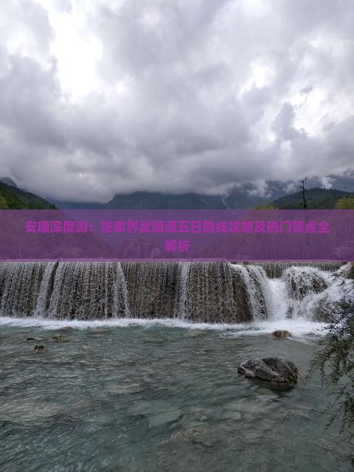 安康深度游：张家界武陵源五日路线攻略及热门景点全解析