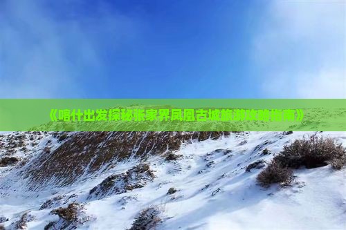 《喀什出发探秘张家界凤凰古城旅游攻略指南》