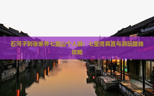石河子到张家界七星山个人游：七星湾具置与游玩路线攻略