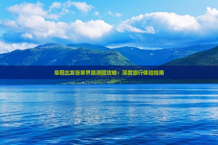 阜阳出发张家界旅游团攻略：深度旅行体验指南
