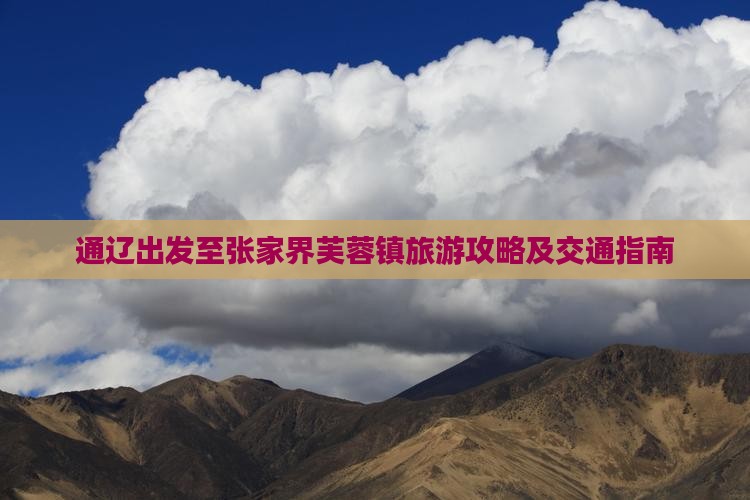通辽出发至张家界芙蓉镇旅游攻略及交通指南