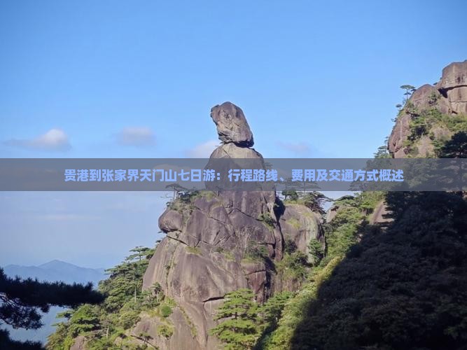 贵港到张家界天门山七日游：行程路线、费用及交通方式概述