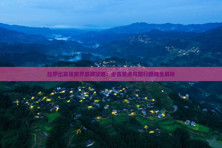 拉萨出发张家界旅游攻略：必去景点与旅行路线全解析