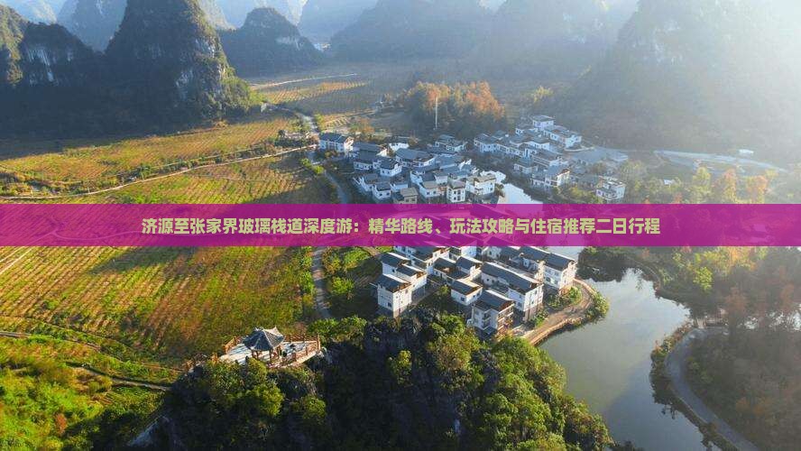 济源至张家界玻璃栈道深度游：精华路线、玩法攻略与住宿推荐二日行程