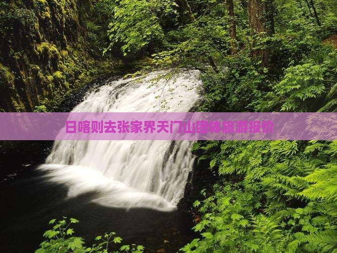日喀则去张家界天门山团体旅游报价