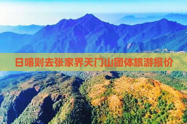 日喀则去张家界天门山团体旅游报价