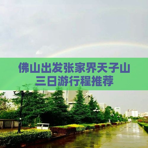 佛山出发张家界天子山三日游行程推荐