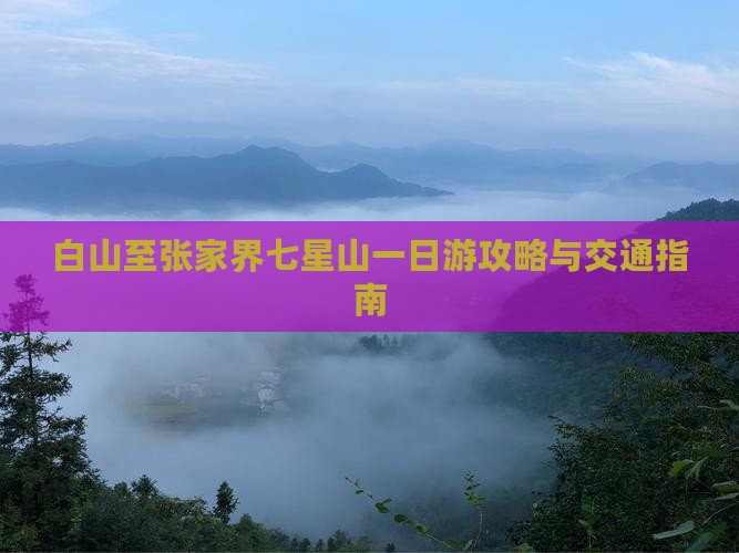 白山至张家界七星山一日游攻略与交通指南