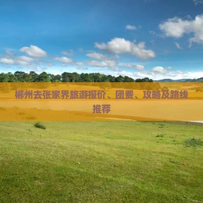 郴州去张家界旅游报价、团费、攻略及路线推荐