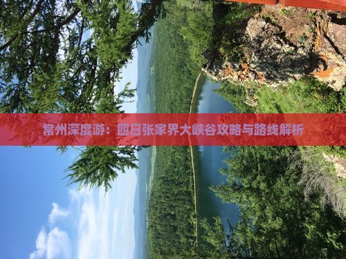 常州深度游：四日张家界大峡谷攻略与路线解析