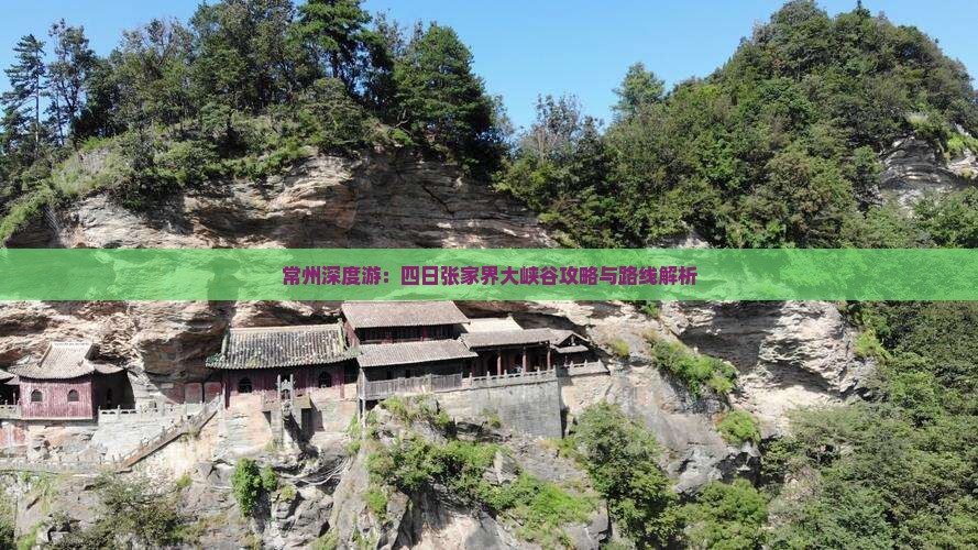 常州深度游：四日张家界大峡谷攻略与路线解析
