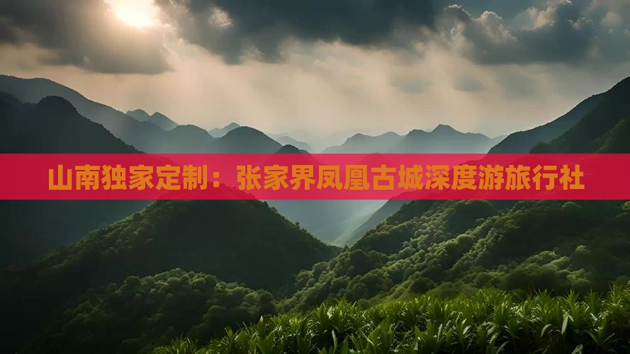 山南独家定制：张家界凤凰古城深度游旅行社