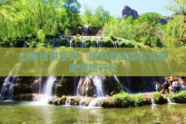 山南独家定制：张家界凤凰古城深度游旅行社