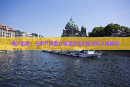 株洲出发：张家界凤凰古城深度旅游路线与攻略指南
