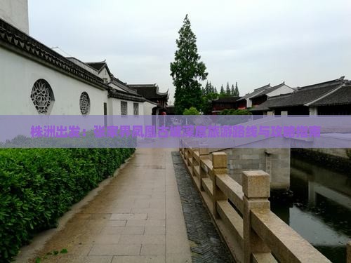 株洲出发：张家界凤凰古城深度旅游路线与攻略指南