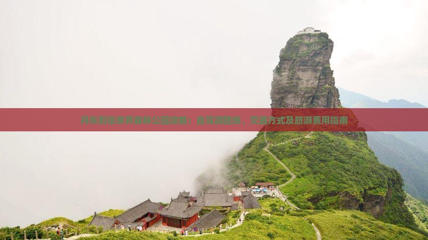 丹东到张家界森林公园攻略：自驾游路线、交通方式及旅游费用指南