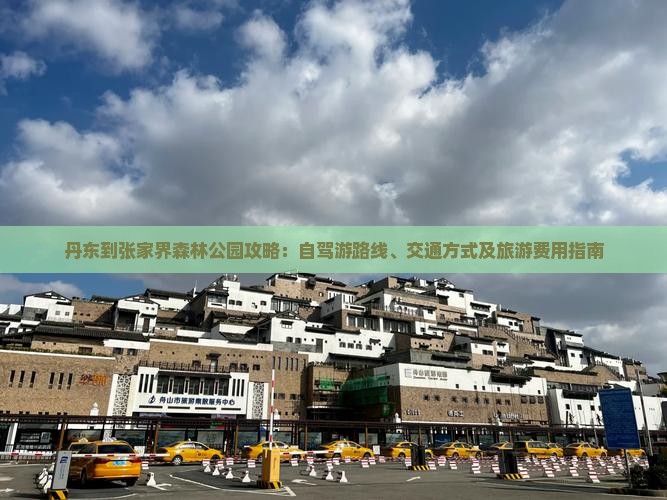 丹东到张家界森林公园攻略：自驾游路线、交通方式及旅游费用指南