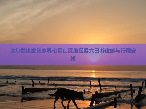库尔勒出发张家界七星山深度探索六日游攻略与行程安排