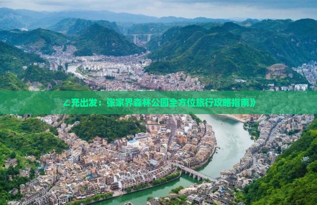 ∠充出发：张家界森林公园全方位旅行攻略指南》