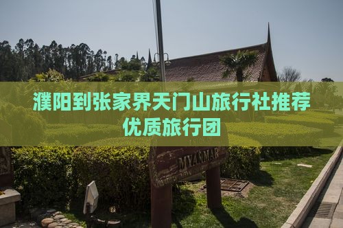 濮阳到张家界天门山旅行社推荐优质旅行团