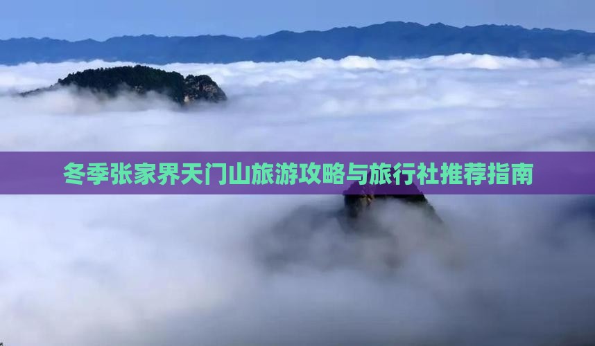 冬季张家界天门山旅游攻略与旅行社推荐指南