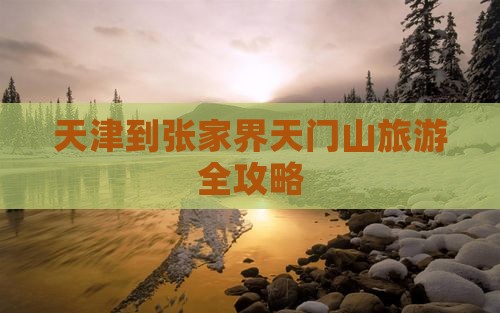 天津到张家界天门山旅游全攻略