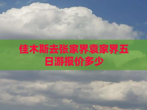 佳木斯去张家界袁家界五日游报价多少