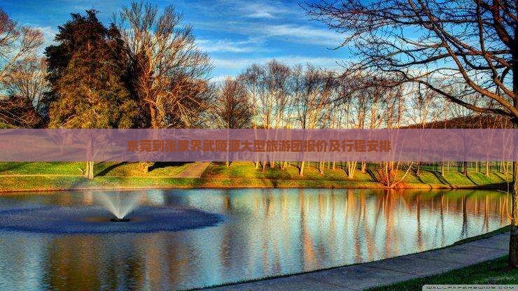 东莞到张家界武陵源大型旅游团报价及行程安排