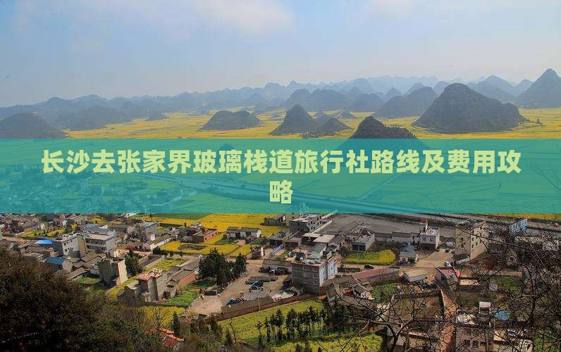 长沙去张家界玻璃栈道旅行社路线及费用攻略