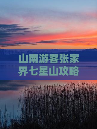 山南游客张家界七星山攻略：必去景点全解析