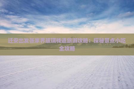 迁安出发张家界玻璃栈道旅游攻略：探秘景点小吃全攻略