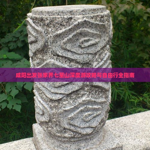 咸阳出发张家界七星山深度游攻略与自由行全指南