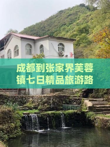 成都到张家界芙蓉镇七日精品旅游路线