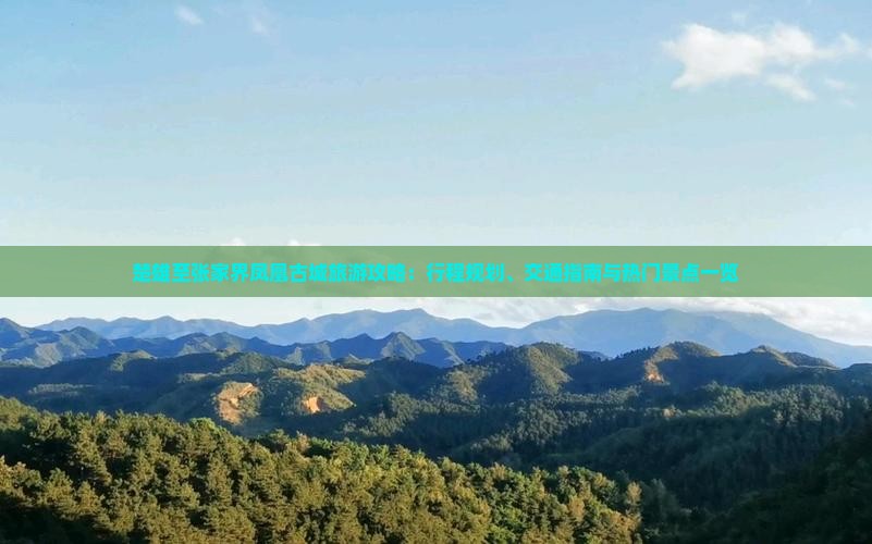 楚雄至张家界凤凰古城旅游攻略：行程规划、交通指南与热门景点一览