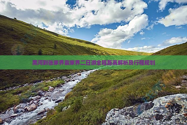 黑河到张家界袁家界二日游全程距离解析及行程规划