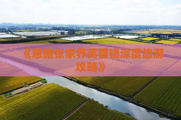 《恩施张家界芙蓉镇深度旅游攻略》