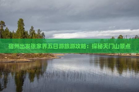 宿州出发张家界五日游旅游攻略：探秘天门山景点